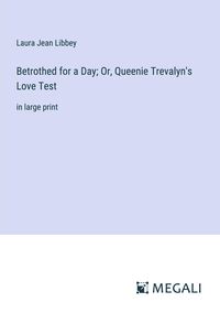 Produktbild: Betrothed for a Day; Or, Queenie Trevalyn's Love Test
