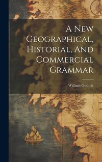 Produktbild: A New Geographical, Historial, And Commercial Grammar