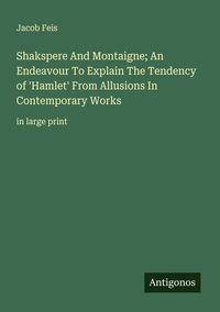 Produktbild: Shakspere And Montaigne; An Endeavour To Explain The Tendency of 'Hamlet' From Allusions In Contemporary Works