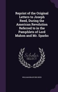 Produktbild: Reprint of the Original Letters to Joseph Reed, During the American Revolution Referred to in the Pamphlets of Lord Mahon and Mr. Sparks