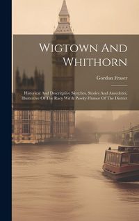 Produktbild: Wigtown And Whithorn: Historical And Descritptive Sketches, Stories And Anecdotes, Illustrative Of The Racy Wit & Pawky Humor Of The Distric