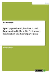 Produktbild: Sport gegen Gewalt, Intoleranz und Fremdenfeindlichkeit. Ein Projekt zur Sozialisation und Gewaltpr&auml;vention