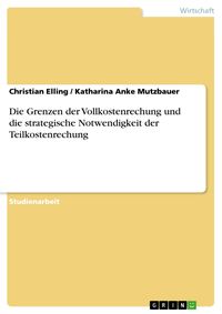 Produktbild: Die Grenzen der Vollkostenrechung und die strategische Notwendigkeit der Teilkostenrechung
