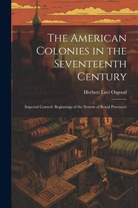 Produktbild: The American Colonies in the Seventeenth Century: Imperial Control. Beginnings of the System of Royal Provinces