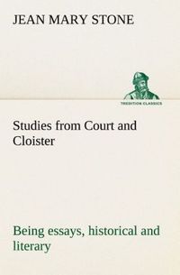 Produktbild: Studies from Court and Cloister: being essays, historical and literary dealing mainly with subjects relating to the XVIth and XVIIth centuries