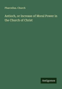 Produktbild: Antioch, or Increase of Moral Power in the Church of Christ