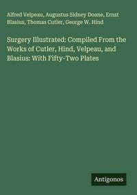 Produktbild: Surgery Illustrated: Compiled From the Works of Cutler, Hind, Velpeau, and Blasius: With Fifty-Two Plates