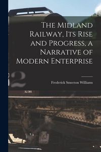 Produktbild: The Midland Railway, its Rise and Progress, a Narrative of Modern Enterprise