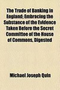 Produktbild: The Trade of Banking in England; Embracing the Substance of the Evidence Taken Before the Secret Committee of the House of Commons, Digested