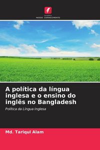 Produktbild: A pol&iacute;tica da l&iacute;ngua inglesa e o ensino do ingl&ecirc;s no Bangladesh