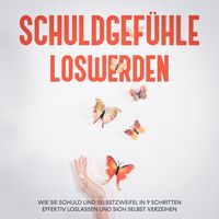 Produktbild: Schuldgef&uuml;hle loswerden: Wie Sie Schuld und Selbstzweifel in 9 Schritten effektiv loslassen und sich selbst verzeihen