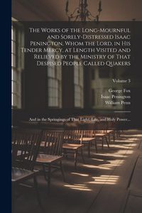 Produktbild: The Works of the Long-mournful and Sorely-distressed Isaac Penington, Whom the Lord, in His Tender Mercy, at Length Visited and Relieved by the Minist