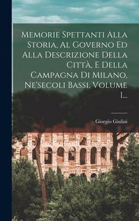 Produktbild: Memorie Spettanti Alla Storia, Al Governo Ed Alla Descrizione Della Citt&agrave;, E Della Campagna Di Milano, Ne'secoli Bassi, Volume 1...