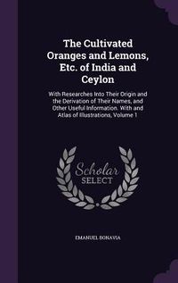 Produktbild: The Cultivated Oranges and Lemons, Etc. of India and Ceylon: With Researches Into Their Origin and the Derivation of Their Names, and Other Useful Inf