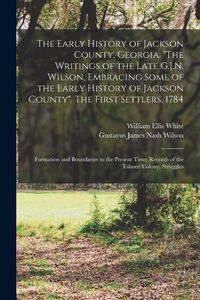 Produktbild: The Early History of Jackson County, Georgia. "The Writings of the Late G.J.N. Wilson, Embracing Some of the Early History of Jackson County". The Fir