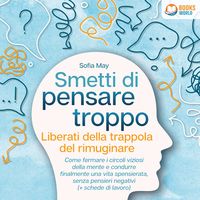 Produktbild: Smetti di pensare troppo: Liberati della trappola del rimuginare - Come fermare i circoli viziosi della mente e condurre finalmente una vita spensierata, senza pensieri negativi (+ schede di lavoro)