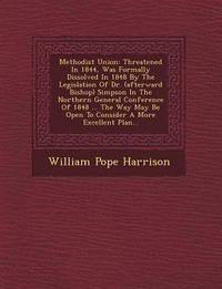 Produktbild: Methodist Union: Threatened in 1844, Was Formally Dissolved in 1848 by the Legislation of Dr. (Afterward Bishop) Simpson in the Norther