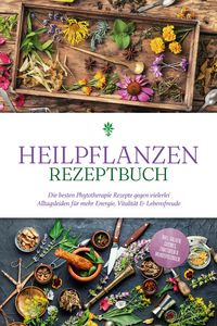 Produktbild: Heilpflanzen Rezeptbuch: Die besten Phytotherapie Rezepte gegen vielerlei Alltagsleiden f&uuml;r mehr Energie, Vitalit&auml;t & Lebensfreude - inkl. Salben, Cre