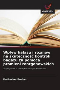 Produktbild: Wp&iquest;yw ha&iquest;asu i rozm&oacute;w na skuteczno&iquest;&iquest; kontroli baga&iquest;u za pomoc&iquest; promieni rentgenowskich