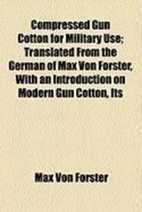 Produktbild: Compressed Gun Cotton for Military Use; Translated from the German of Max Von Forster, with an Introduction on Modern Gun Cotton, Its