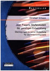 Bild vom Artikel Jean Piagets Stufenmodell der geistigen Entwicklung: Überlegungen zu seiner Bedeutung für die Unterrichtspraxis vom Autor Christoph Schwarz