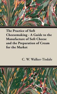 Produktbild: The Practice of Soft Cheesemaking - A Guide to the Manufacture of Soft Cheese and the Preparation of Cream for the Market