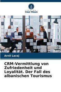 Produktbild: CRM-Vermittlung von Zufriedenheit und Loyalit&auml;t. Der Fall des albanischen Tourismus