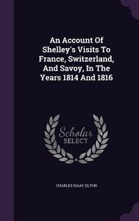 Produktbild: An Account Of Shelley's Visits To France, Switzerland, And Savoy, In The Years 1814 And 1816