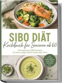 Produktbild: SIBO Di&auml;t Kochbuch f&uuml;r Senioren ab 60: Die leckersten SIBO Rezepte f&uuml;r einen ruhigen Bauch & gesunden Darm &ndash; inkl. 30-Tage-Ern&auml;hrungsplan, Broten, Dips, Getr&auml;nken uvm.