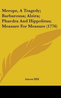Produktbild: Merope, A Tragedy; Barbarossa; Alzira; Phaedra And Hippolitus; Measure For Measure (1776)