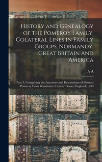 Produktbild: History and Genealogy of the Pomeroy Family, Colateral Lines in Family Groups, Normandy, Great Britain and America; Part 3, Comprising the Ancestors and Descendants of Eltweed Pomeroy From Beaminster, County Dorset, England, 1630