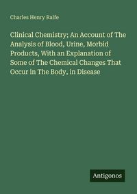 Produktbild: Clinical Chemistry; An Account of The Analysis of Blood, Urine, Morbid Products, With an Explanation of Some of The Chemical Changes That Occur in The