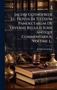 Produktbild: Jacobi Gothofredi J.c. Novus In Titulum Pandectarum De Diversis Regulis Iuris Antiqui Commentarius, Volume 1...