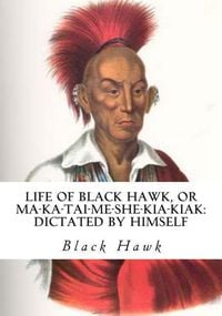 Produktbild: Life of Black Hawk, or Ma-ka-tai-me-she-kia-kiak: Dictated by Himself
