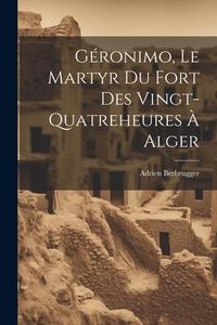 Produktbild: G&eacute;ronimo, Le Martyr Du Fort Des Vingt-Quatreheures &Agrave; Alger