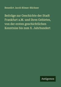 Produktbild: Beitr&auml;ge zur Geschichte der Stadt Frankfurt a.M. und ihres Gebietes, von der ersten geschichtlichen Kenntniss bis zum X. Jahrhundert
