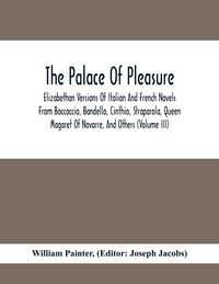Produktbild: The Palace Of Pleasure; Elizabethan Versions Of Italian And French Novels From Boccaccio, Bandello, Cinthio, Straparola, Queen Magaret Of Navarre, And
