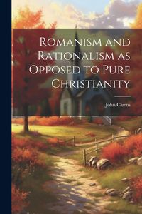 Produktbild: Romanism and Rationalism as Opposed to Pure Christianity