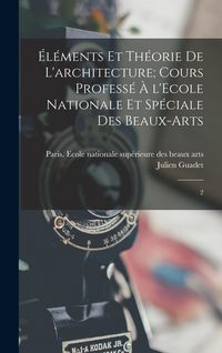 Produktbild: &Eacute;l&eacute;ments et th&eacute;orie de l'architecture; cours profess&eacute; &agrave; l'Ecole nationale et sp&eacute;ciale des beaux-arts: 2