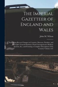 Produktbild: The Imperial Gazetteer of England and Wales: Embracing Recent Changes in Counties, Dioceses, Parishes, and Boroughs: General Statistics: Postal Arrang