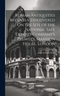 Produktbild: Roman Antiquities Recently Discovered On the Site of the National Safe Deposit Company's Premises, Mansion House, London