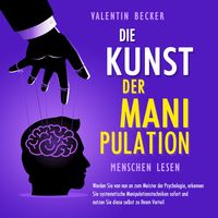 Produktbild: Die Kunst der Manipulation - Menschen lesen: Werden Sie von nun an zum Meister der Psychologie, erkennen Sie systematische Manipulationstechniken sofort und nutzen Sie diese selbst zu Ihrem Vorteil