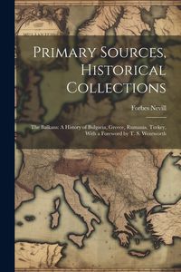 Produktbild: Primary Sources, Historical Collections: The Balkans: A History of Bulgaria, Greece, Rumania, Turkey, With a Foreword by T. S. Wentworth