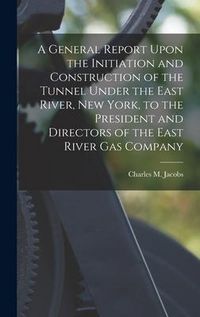 Produktbild: A General Report Upon the Initiation and Construction of the Tunnel Under the East River, New York, to the President and Directors of the East River G