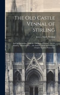 Produktbild: The Old Castle Vennal of Stirling: and Its Occupants, With the Old Brig of Stirling / by J.S. Fleming; Illustrated by ... the Author; With Introductor