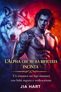 Produktbild: L'Alpha che mi ha rifiutata incinta: Un romance sui lupi mannari con beb&egrave; segreto e redenzione