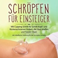 Produktbild: Schr&ouml;pfen f&uuml;r Einsteiger: Mit Cupping Schritt f&uuml;r Schritt Kopf- und R&uuml;ckenschmerzen lindern, die Haut straffen und Faszien l&ouml;sen - inkl. detaillierter Anleitung f&uuml;r das Schr&ouml;pfen zuhause