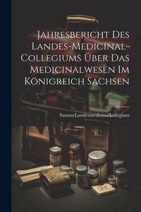 Produktbild: Jahresbericht des Landes-Medicinal-Collegiums &uuml;ber das Medicinalwesen im K&ouml;nigreich Sachsen