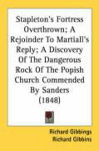 Produktbild: Stapleton's Fortress Overthrown; A Rejoinder to Martiall's Reply; A Discovery of the Dangerous Rock of the Popish Church Commended by Sanders (1848)