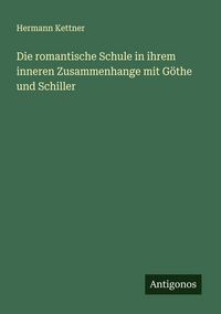 Produktbild: Die romantische Schule in ihrem inneren Zusammenhange mit G&ouml;the und Schiller